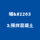 埔塩預拌混凝土有限公司,混凝土,混凝土壓送,泡沫混凝土,瀝青混凝土