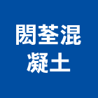 閎荃混凝土股份有限公司,混凝土製造,混凝土壓送,泡沫混凝土,瀝青混凝土